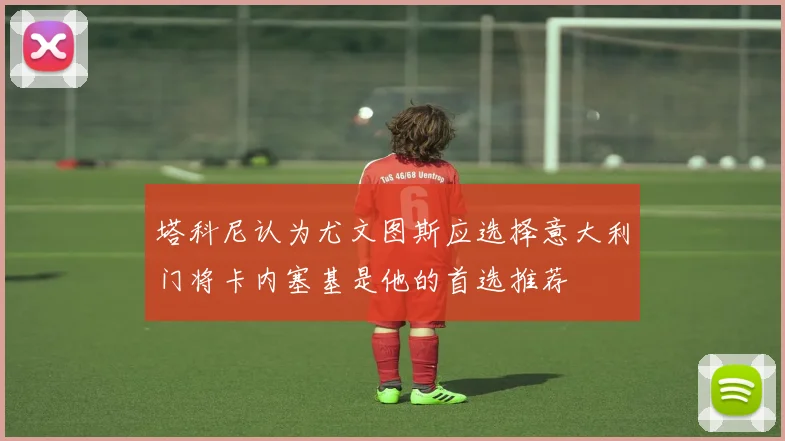 塔科尼认为尤文图斯应选择意大利门将卡内塞基是他的首选推荐